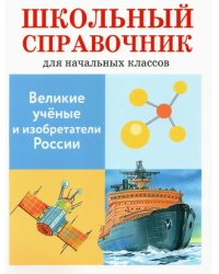 Великие ученые и изобретатели России. Школьный справочник для начальных классов