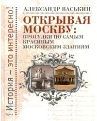 Открывая Москву. Прогулки по самым красивым московским зданиям