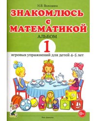 Знакомлюсь с математикой. Альбом 1 игровых упражнений для детей 4-5 лет