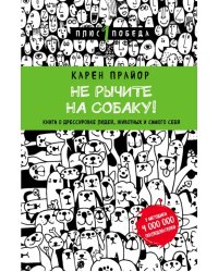 Не рычите на собаку! Книга о дрессировке людей, животных и самого себя