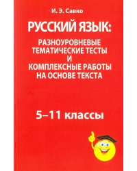 Русский язык: разноуровневые тематические тесты и комплексные работы на основе текста. 5-11 классы