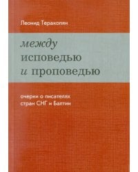 Между исповедью и проповедью. Очерки о писателях стран СНГ и Балтии