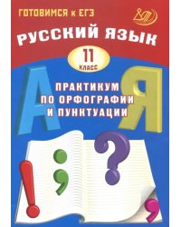 Русский язык. 11 класс. Практикум по орфографии и пунктуации. Готовимся к ЕГЭ. Учебное пособие