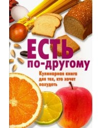 Есть по-другому. Кулинарная книга для тех, кто хочет похудеть