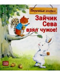 Зайчик Сева взял чужое! Полезные сказки. ФГОС