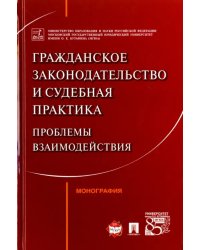 Гражданское законодательство и судебная практика. Проблемы взаимодействий. Монография