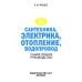 Сантехника, электрика, отопление, водопровод. Самое полное руководство