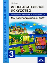 Изобразительное искусство. Мы раскрасим целый свет. 3 класс. Тетрадь для внеурочной деятельности