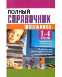 Полный справочник школьника. 1-4 классы. Русский язык, математика, английский язык, информатика