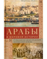 Арабы в мировой истории. С доисламских времен до распада колониальной системы