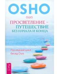 Просветление - путешествие без начала и конца. Последний цикл бесед Ошо