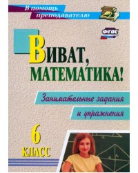 Виват, математика! 6 класс. Занимательные задания и упражнения. ФГОС