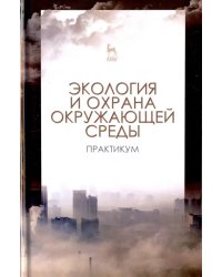 Экология и охрана окружающей среды. Практикум. Учебное пособие