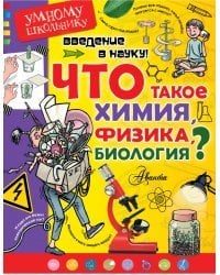 Введение в науку! Что такое химия, физика, биология?