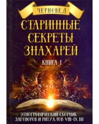 Старинные секреты знахарей. Этнографический сборник заговоров и ритуалов VIII-IX вв. Книга 1