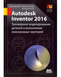 Autodesk Inventor 2016. Трехмерное моделирование деталей и выполнение электронных чертежей