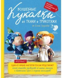 Волшебные куколки из ткани и трикотажа от Елены Гридневой. Полное пошаговое руководство по шитью