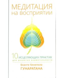 Медитация на восприятии. Десять исцеляющих практик для развития внимательности