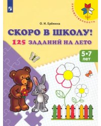 Скоро в школу! 125 заданий на лето. Пособие для детей 5-7 лет. ФГОС ДО