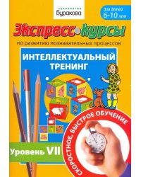 Экспресс-курсы по развитию познавательных процессов. Интеллектуальный тренинг. Уровень 7