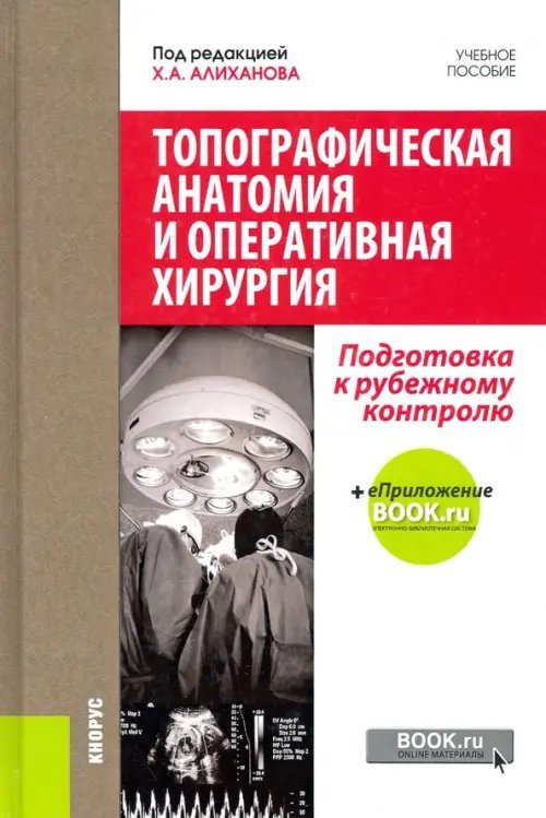 Топографическая анатомия и оперативная хирургия. Подготовка к рубежному контролю. Учебное пособие с электронным приложением