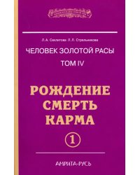 Человек золотой расы. Том 4. Рождение. Смерть. Карма. Часть 1