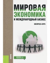 Мировая экономика и международный бизнес. Экспресс-курс. Учебник