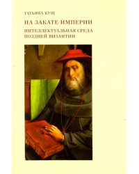 На закате империи. Интеллектуальная среда поздней Византии