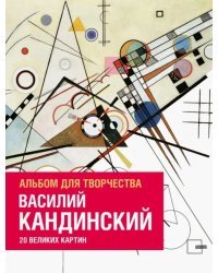 Василий Кандинский. Альбом для творчества. 20 великих картин