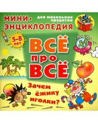 Зачем ежику иголки? Мини-энциклопедия для маленьких эрудитов 5-8 лет