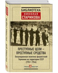 Преступные цели - преступные средства. Оккупационная политика фашистской Германии на территории СССР (1941-1944)