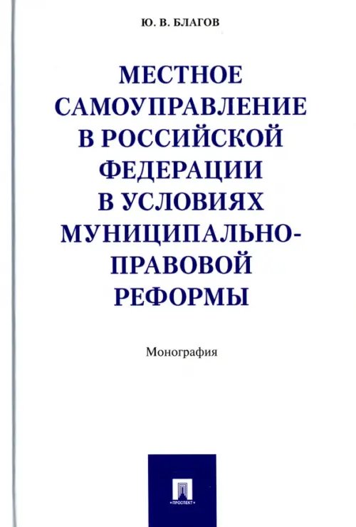 Местное самоуправление в Российской Федерации в условиях муниципально-правовой реформы. Монография