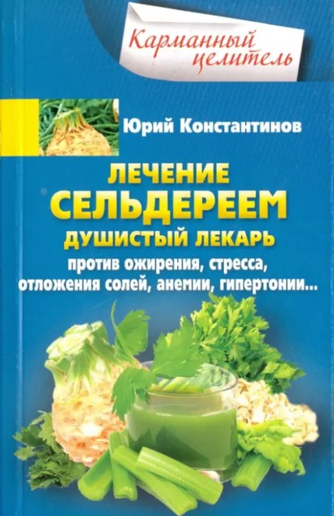 Лечение сельдереем. Душистый лекарь против ожирения, стресса, отложения солей, анемии, гипертонии