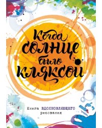 Когда солнце было кляксой. Книга вдохновляющего рисования