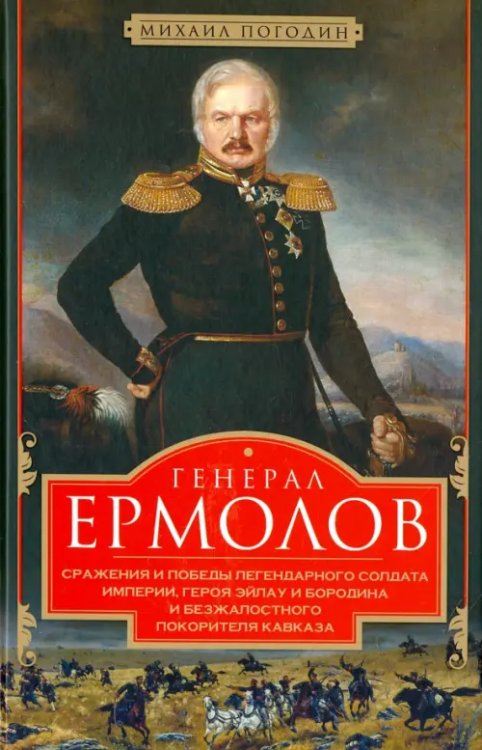 Генерал Ермолов. Сражения и победы легендарного солдата империи, героя Эйлау и Бородина