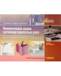 Технологический альбом картонажно-переплетных работ: Учебное пособие для 5-9 и профессиональных классов специальных (коррекционных) образовательных учреждений VIII вида