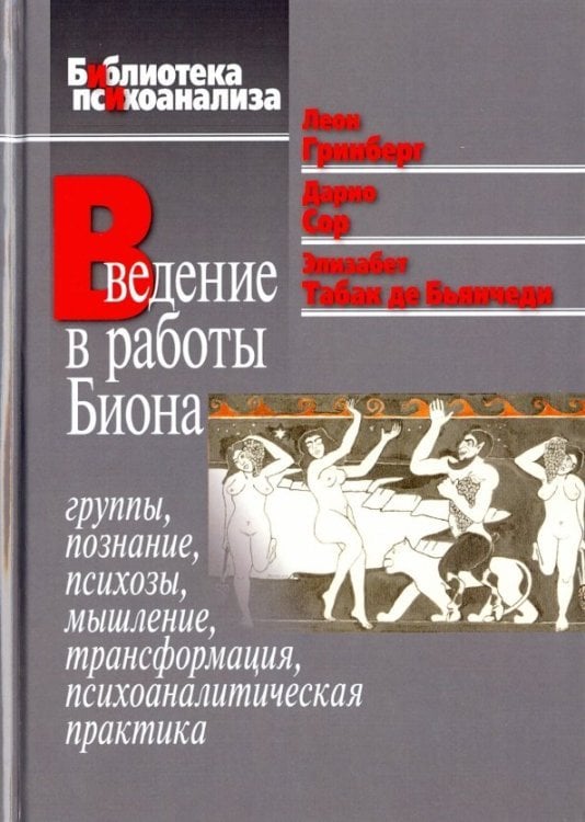 Введение в работы Биона. Группы, познание, психозы, мышление, трансформация, психоаналитическая пр.