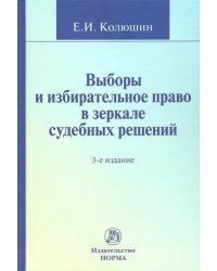 Выборы и избирательное право в зеркале судебных решений : монография