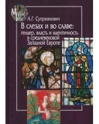 В слезах и во славе. Гендер, власть и идентичность в средневековой Западной Европе