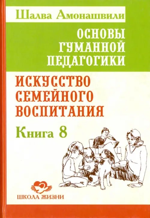 Основы гуманной педагогики. Книга 8. Искусство семейного воспитания. Педагогическое эссе