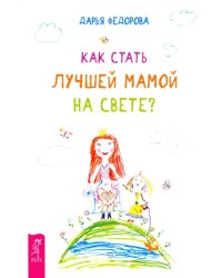 Как стать лучшей мамой на свете?