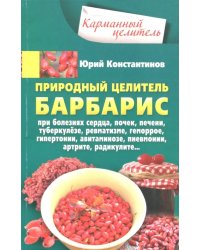 Природный целитель барбарис. При болезнях сердца, почек, печени, туберкулезе, ревматизме, геморрое