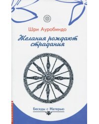 Желания рождают страдания. Беседы с Матерью