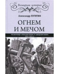 Огнем и мечом. Россия между &quot;польским орлом&quot; и &quot;шведским львом&quot;, 1512-1634 гг.