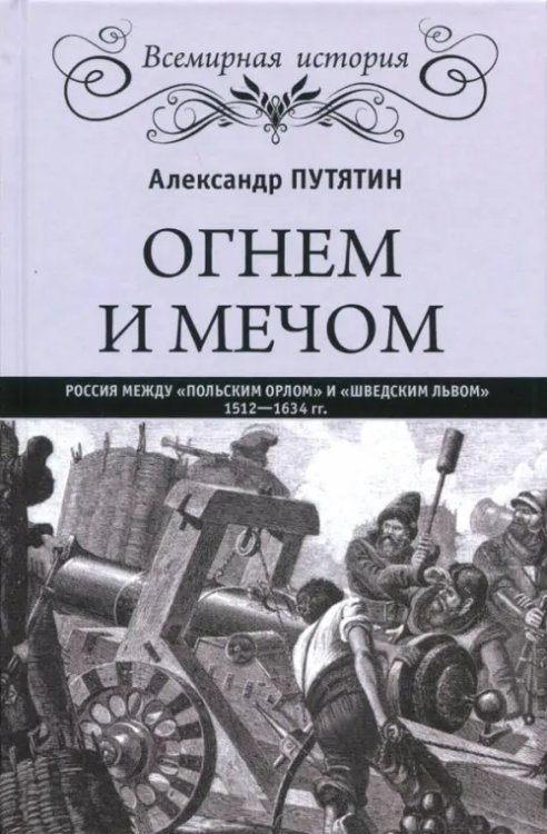 Огнем и мечом. Россия между &quot;польским орлом&quot; и &quot;шведским львом&quot;, 1512-1634 гг.