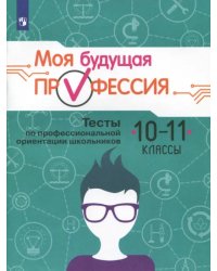 Моя будущая профессия. 10-11 класс. Тесты по профессиональной ориентации школьников