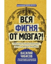 Вся фигня - от мозга?! Простая психосоматика для сложных граждан