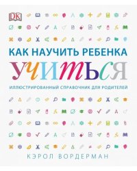 Как научить ребенка учиться. Иллюстрированный справочник для родителей