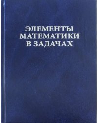 Элементы математики в задачах. Через олимпиады и кружки - к профессии