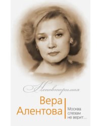 Вера Алентова. Москва слезам не верит…